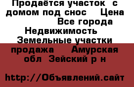 Продаётся участок (с домом под снос) › Цена ­ 150 000 - Все города Недвижимость » Земельные участки продажа   . Амурская обл.,Зейский р-н